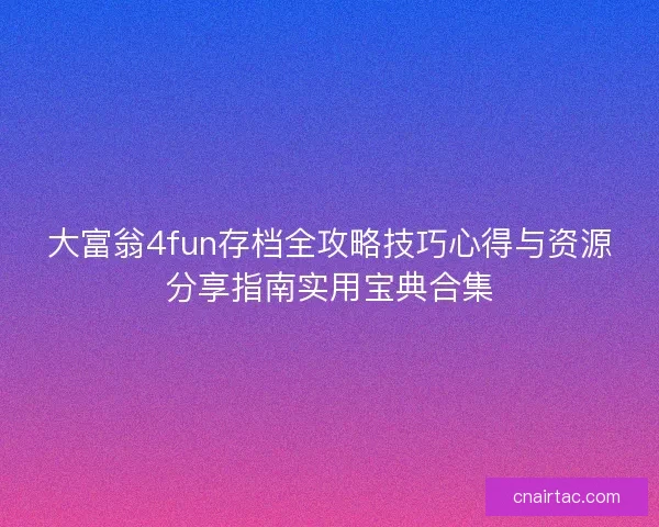 大富翁4fun存档全攻略技巧心得与资源分享指南实用宝典合集