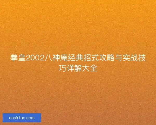 拳皇2002八神庵经典招式攻略与实战技巧详解大全