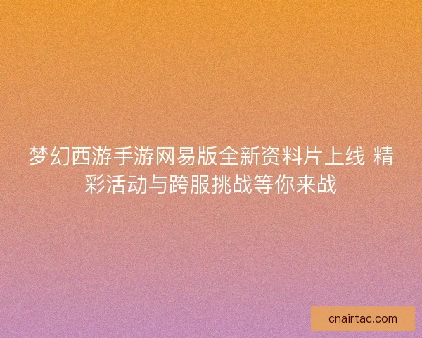 梦幻西游手游网易版全新资料片上线 精彩活动与跨服挑战等你来战