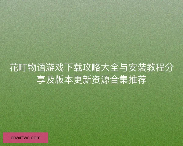 花町物语游戏下载攻略大全与安装教程分享及版本更新资源合集推荐