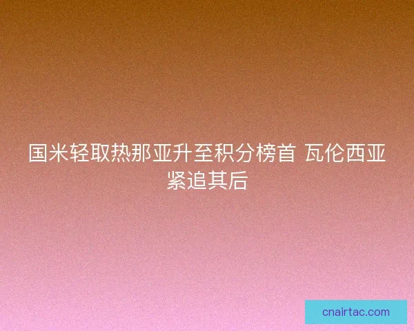 国米轻取热那亚升至积分榜首 瓦伦西亚紧追其后