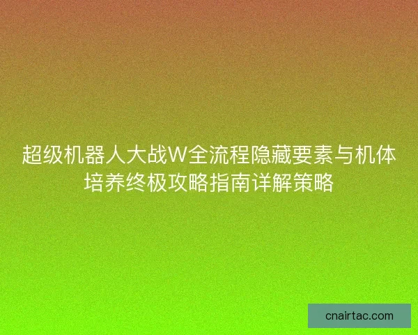 超级机器人大战W全流程隐藏要素与机体培养终极攻略指南详解策略